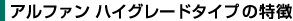 アルファンハイグレードタイプの特徴